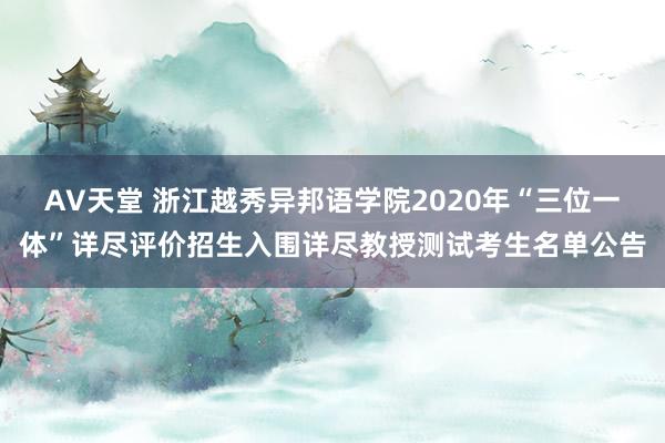 AV天堂 浙江越秀异邦语学院2020年“三位一体”详尽评价招