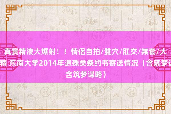 真實精液大爆射！！情侶自拍/雙穴/肛交/無套/大量噴精 东南