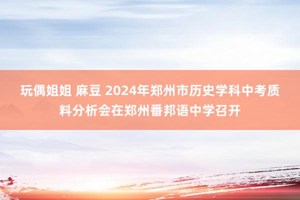 玩偶姐姐 麻豆 2024年郑州市历史学科中考质料分析会在郑州