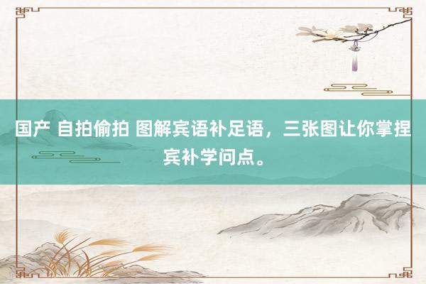 国产 自拍偷拍 图解宾语补足语，三张图让你掌捏宾补学问点。
